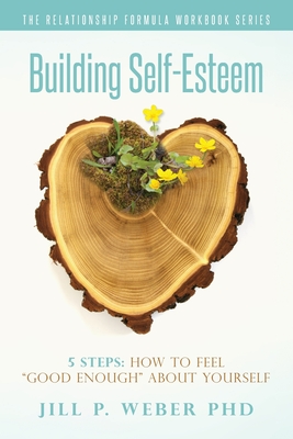 Building Self-Esteem 5 Steps: How To Feel Good Enough About Yourself: The Relationship Formula Workbook Series - Weber, Jill P, PhD