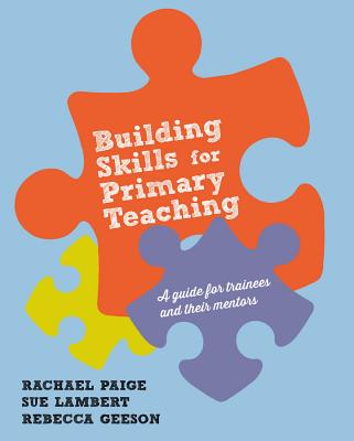 Building Skills for Effective Primary Teaching - Paige, Rachael (Editor), and Lambert, Sue (Editor), and Geeson, Rebecca (Editor)