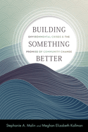 Building Something Better: Environmental Crises and the Promise of Community Change