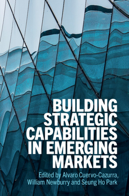 Building Strategic Capabilities in Emerging Markets - Cuervo-Cazurra, Alvaro (Editor), and Newburry, William (Editor), and Park, Seung Ho (Editor)