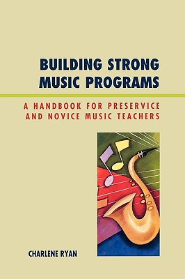 Building Strong Music Programs: A Handbook for Preservice and Novice Music Teachers - Ryan, Charlene