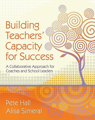 Building Teachers' Capacity for Success: A Collaborative Approach for Coaches and School Leaders - Hall, Pete, and Simeral, Alisa