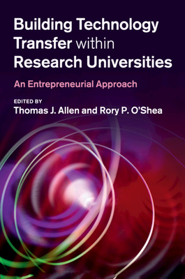 Building Technology Transfer within Research Universities - Allen, Thomas J (Editor), and O'Shea, Rory P (Editor)
