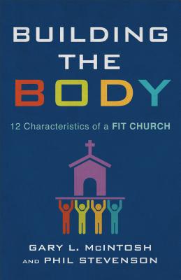 Building the Body: 12 Characteristics of a Fit Church - McIntosh, Gary L, and Stevenson, Phil