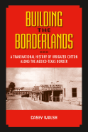 Building the Borderlands: A Transnational History of Irrigated Cotton Along the Mexico-Texas Border