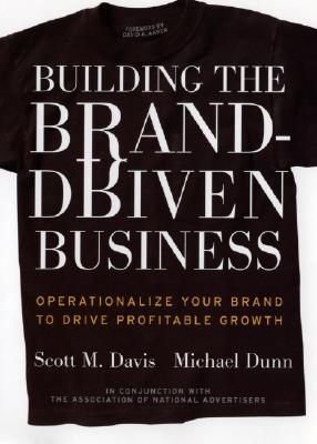 Building the Brand Driven Business: Operationalize Your Brand to Drive Profitable Growth - Davis, Scott M, and Dunn, Michael, Professor, and Aaker, David A (Foreword by)
