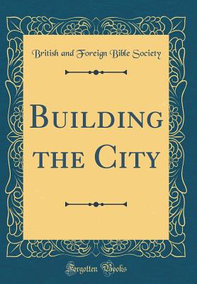 Building the City (Classic Reprint) - Society, British And Foreign Bible