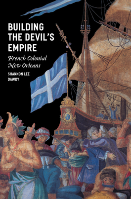 Building the Devil's Empire: French Colonial New Orleans - Dawdy, Shannon Lee