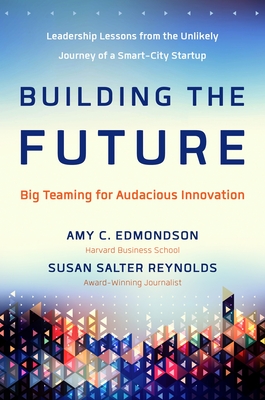 Building the Future: Big Teaming for Audacious Innovation - Edmondson, Amy, and Reynolds, Susan Salter