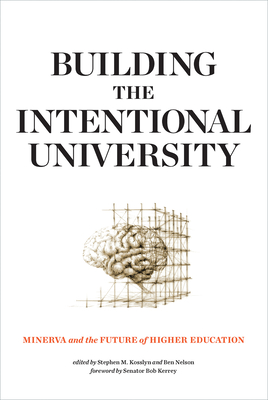 Building the Intentional University: Minerva and the Future of Higher Education - Kosslyn, Stephen M (Editor), and Nelson, Ben (Editor), and Kerrey, Bob (Foreword by)