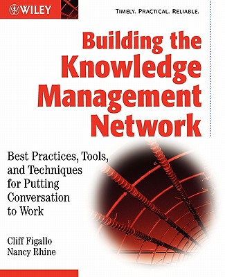 Building the Knowledge Management Network: Best Practices, Tools, and Techniques for Putting Conversation to Work - Figallo, Cliff, and Rhine, Nancy