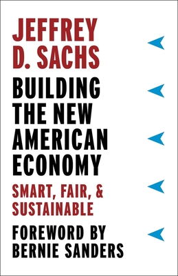 Building the New American Economy: Smart, Fair, and Sustainable - Sachs, Jeffrey D, and Sanders, Bernie (Foreword by)