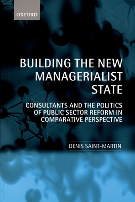 Building the New Managerialist State: Consultants and the Politics of Public Sector Reform in Comparative Perspective - Saint-Martin, Denis
