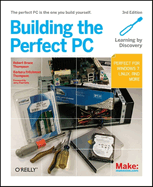 Building the Perfect PC: The Perfect PC Is the One You Build Yourself