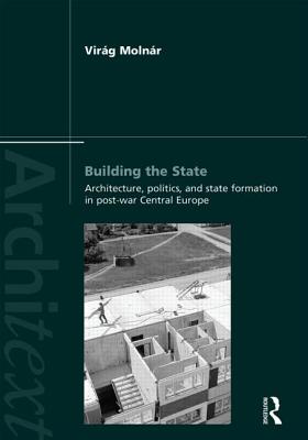 Building the State: Architecture, Politics, and State Formation in Postwar Central Europe - Molnar, Virag