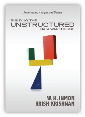 Building the Unstructured Data Warehouse: Architecture, Analysis & Design - Inmon, W H, and Krishnan, Krish