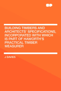 Building Timbers and Architects' Specifications, Incorporated with Which Is Part of Haworth's Practical Timber Measurer