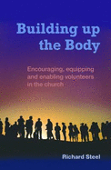 Building up the Body: Encouraging, equipping and enabling volunteers in the church - Steel, Richard