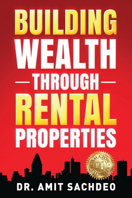 Building Wealth through Rental Properties: A Beginner's Guide to Real Estate Investing - Sachdeo, Amit, Dr.