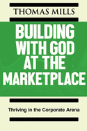 Building With God At The Marketplace: Thriving in the Corporate Arena