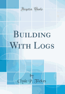 Building With Logs (Classic Reprint)