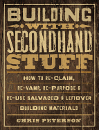 Building with Secondhand Stuff: How to Re-claim, Re-vamp, Re-purpose & Re-use Salvaged & Leftover Building Materials