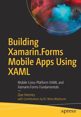 Building Xamarin.Forms Mobile Apps Using XAML: Mobile Cross-Platform XAML and Xamarin.Forms Fundamentals - Hermes, Dan, and Mazloumi, Nima