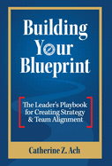 Building Your Blueprint: The Leader's Playbook for Creating Strategy & Team Alignment