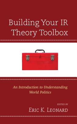 Building Your IR Theory Toolbox: An Introduction to Understanding World Politics - Leonard, Eric K (Editor)