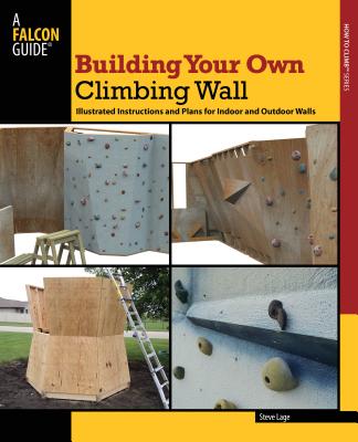 Building Your Own Climbing Wall: Illustrated Instructions and Plans for Indoor and Outdoor Walls - Lage, Steve
