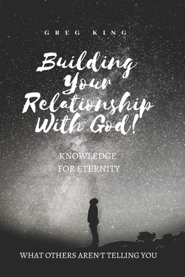 Building Your Relationship With God: Knowledge for Eternity - King, Greg