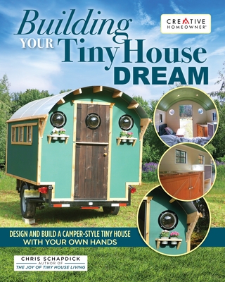 Building Your Tiny House Dream: Create and Build a Tiny House with Your Own Hands - Schapdick, Chris