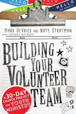 Building Your Volunteer Team: A 30-Day Change Project for Youth Ministry - DeVries, Mark, and Stratman, Nate