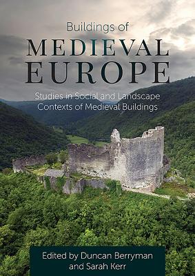 Buildings of Medieval Europe: Studies in Social and Landscape Contexts of Medieval Buildings - Berryman, Duncan (Editor), and Kerr, Sarah (Editor)