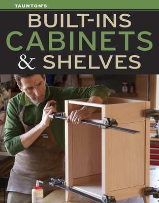 Built-Ins, Cabinets & Shelves - Editors of Fine Homebuilding and Fine Woodworking