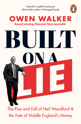 Built on a Lie: The Rise and Fall of Neil Woodford and the Fate of Middle England's Money - Walker, Owen