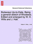 Bulawayo Up-To-Date. Being a General Sketch of Rhodesia. Edited and Enlarged by W. H. Wills and J. Hall.