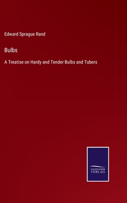 Bulbs: A Treatise on Hardy and Tender Bulbs and Tubers - Rand, Edward Sprague