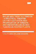 Bulbs and Their Cultivation: A Practical Treatise on the Cultivation and Propagation of Window and Indoor Bulbous and Tuberous-Rooted Plants, Adapted for Outdoor, Greenhouse, and Room Decoration, with Lists of Species and Varieties (Classic Reprint)
