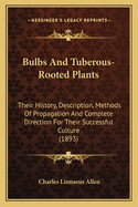 Bulbs And Tuberous-Rooted Plants: Their History, Description, Methods Of Propagation And Complete Direction For Their Successful Culture (1893)