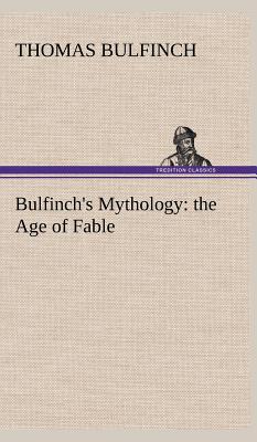 Bulfinch's Mythology: the Age of Fable - Bulfinch, Thomas