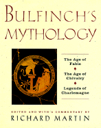 Bulfinch's Mythology: The Age of the Fable, the Age of Chivalry, Legends of
