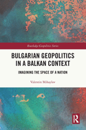 Bulgarian Geopolitics in a Balkan Context: Imagining the Space of a Nation
