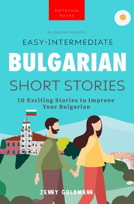 Bulgarian Readers Easy-Intermediate Bulgarian Short Stories: 10 Exciting Stories to Improve Your Bulgarian - Goldmann, Jenny