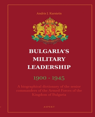 Bulgaria's Military Leadership 1900 - 1945 - Kursietis, Andris J