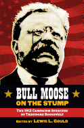 Bull Moose on the Stump: The 1912 Campaign Speeches of Theodore Roosevelt