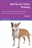 Bull Terrier Tricks Training Bull Terrier Tricks & Games Training Tracker & Workbook. Includes: Bull Terrier Multi-Level Tricks, Games & Agility. Part 3