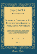 Bullarum Diplomatum Et Privilegiorum Santorum Romanorum Pontificum, Vol. 11: Taurinensis Editio Locupletior Facta Collectione Novissima Plurium Brevium, Epistolarum, Decretorum Actorumque S. Sedis a S. Leone Magnus Usque Ad Praesens; A Clemente VIII (Ab.