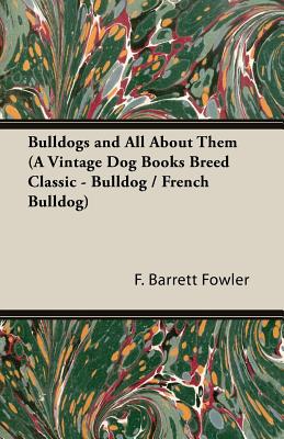 Bulldogs and All About Them (A Vintage Dog Books Breed Classic - Bulldog / French Bulldog) - Barrett Fowler, F, and Cooper, Henry St John