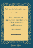 Bulletin de la Federation Des Societes D'Horticulture de Belgique: 1883-1884-1885 (Classic Reprint)